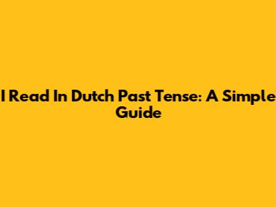 "I Read" In Dutch Past Tense: A Simple Guide