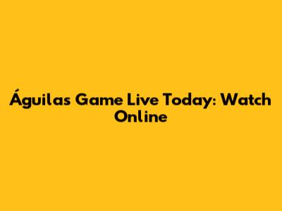 Águilas Game Live Today: Watch Online