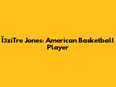 ЇзziTre Jones: American Basketball Player