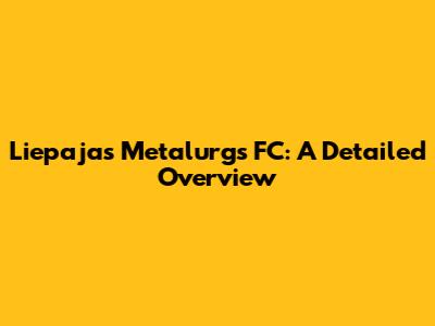  Liepajas Metalurgs FC: A Detailed Overview
