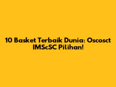 10 Basket Terbaik Dunia: Oscosct IMScSC Pilihan!