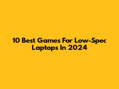 10 Best Games For Low-Spec Laptops In 2024