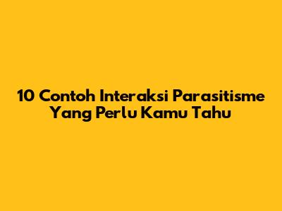 10 Contoh Interaksi Parasitisme Yang Perlu Kamu Tahu