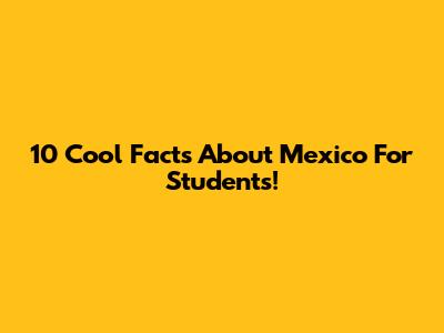10 Cool Facts About Mexico For Students!