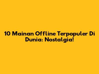 10 Mainan Offline Terpopuler Di Dunia: Nostalgia!