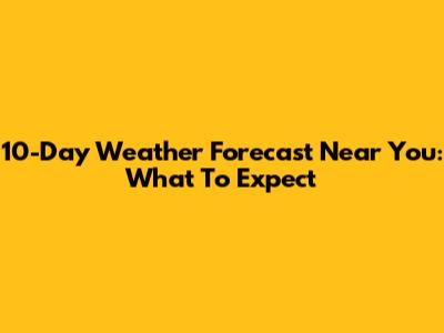 10-Day Weather Forecast Near You: What To Expect