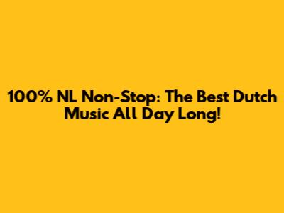 100% NL Non-Stop: The Best Dutch Music All Day Long!