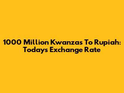 1000 Million Kwanzas To Rupiah: Today's Exchange Rate