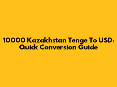 10000 Kazakhstan Tenge To USD: Quick Conversion Guide
