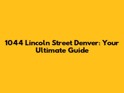 1044 Lincoln Street Denver: Your Ultimate Guide