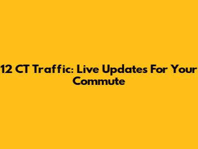12 CT Traffic: Live Updates For Your Commute