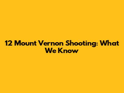 12 Mount Vernon Shooting: What We Know