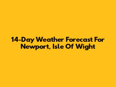 14-Day Weather Forecast For Newport, Isle Of Wight