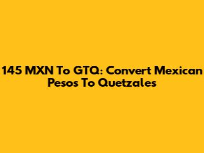 145 MXN To GTQ: Convert Mexican Pesos To Quetzales