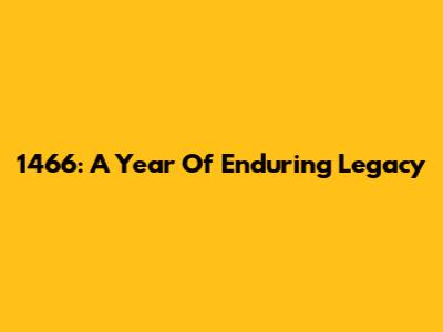 1466: A Year Of Enduring Legacy