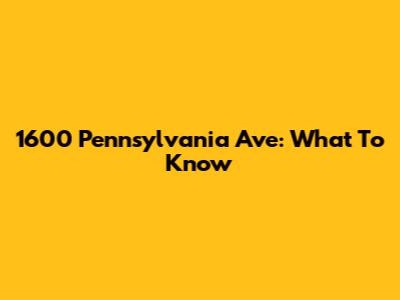 1600 Pennsylvania Ave: What To Know