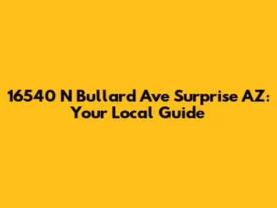 16540 N Bullard Ave Surprise AZ: Your Local Guide