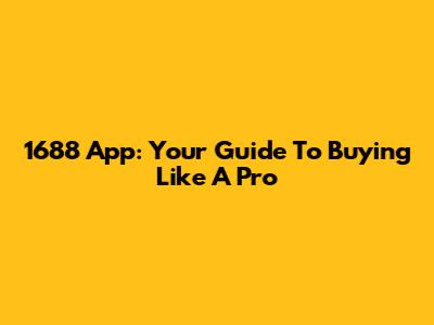 1688 App: Your Guide To Buying Like A Pro