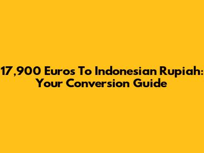 17,900 Euros To Indonesian Rupiah: Your Conversion Guide