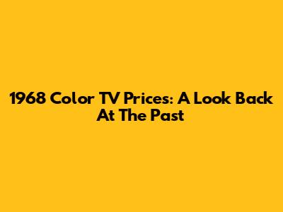 1968 Color TV Prices: A Look Back At The Past