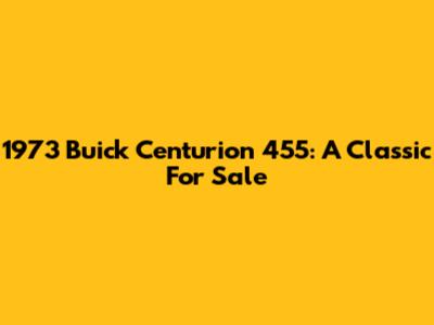 1973 Buick Centurion 455: A Classic For Sale