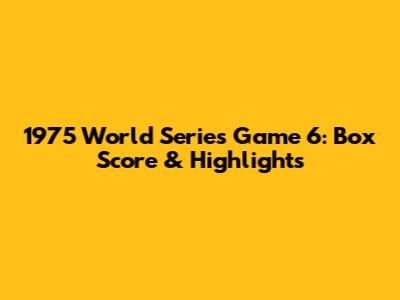 1975 World Series Game 6: Box Score & Highlights