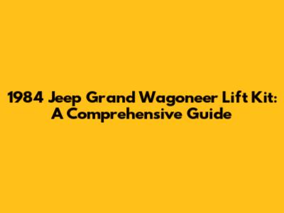 1984 Jeep Grand Wagoneer Lift Kit: A Comprehensive Guide
