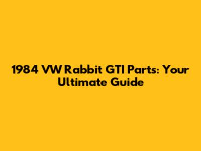 1984 VW Rabbit GTI Parts: Your Ultimate Guide