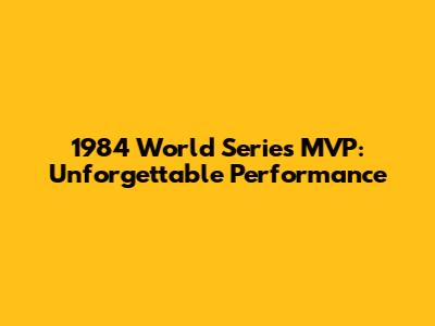 1984 World Series MVP: Unforgettable Performance
