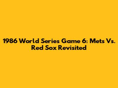1986 World Series Game 6: Mets Vs. Red Sox Revisited