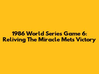 1986 World Series Game 6: Reliving The Miracle Mets' Victory
