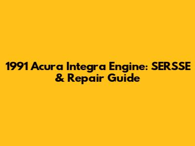 1991 Acura Integra Engine: SERSSE & Repair Guide