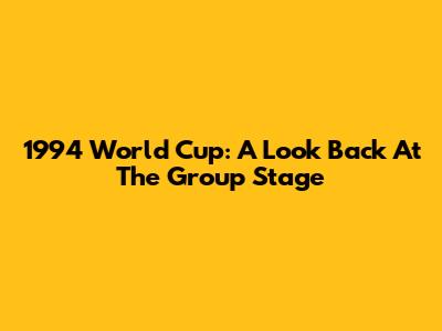 1994 World Cup: A Look Back At The Group Stage