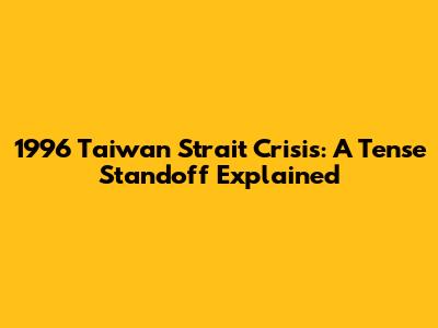 1996 Taiwan Strait Crisis: A Tense Standoff Explained