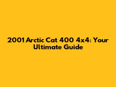 2001 Arctic Cat 400 4x4: Your Ultimate Guide