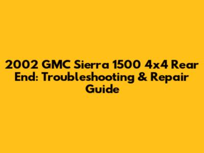 2002 GMC Sierra 1500 4x4 Rear End: Troubleshooting & Repair Guide