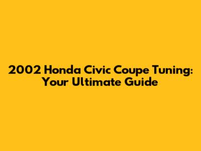 2002 Honda Civic Coupe Tuning: Your Ultimate Guide