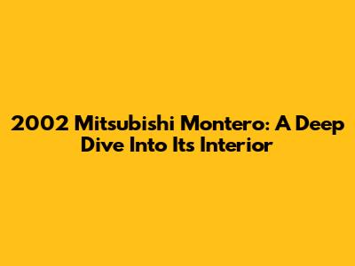 2002 Mitsubishi Montero: A Deep Dive Into Its Interior