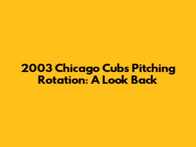 2003 Chicago Cubs Pitching Rotation: A Look Back