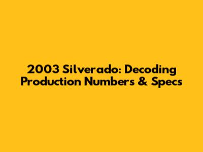 2003 Silverado: Decoding Production Numbers & Specs