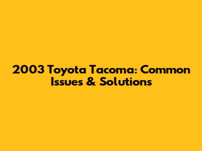2003 Toyota Tacoma: Common Issues & Solutions