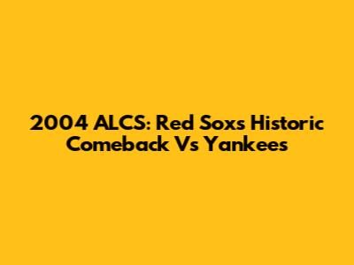 2004 ALCS: Red Sox's Historic Comeback Vs Yankees