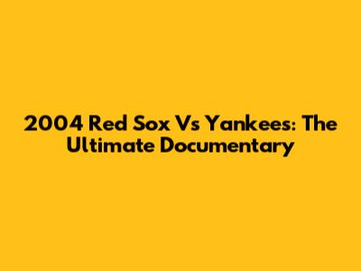 2004 Red Sox Vs Yankees: The Ultimate Documentary