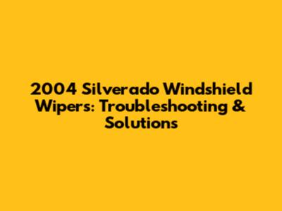 2004 Silverado Windshield Wipers: Troubleshooting & Solutions