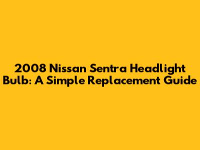 2008 Nissan Sentra Headlight Bulb: A Simple Replacement Guide