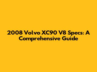 2008 Volvo XC90 V8 Specs: A Comprehensive Guide