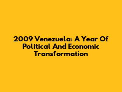 2009 Venezuela: A Year Of Political And Economic Transformation