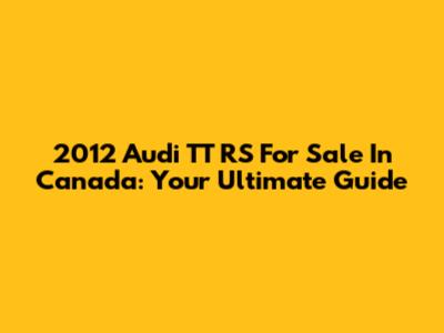 2012 Audi TT RS For Sale In Canada: Your Ultimate Guide