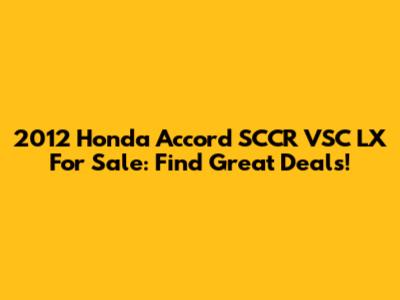 2012 Honda Accord SCCR VSC LX For Sale: Find Great Deals!