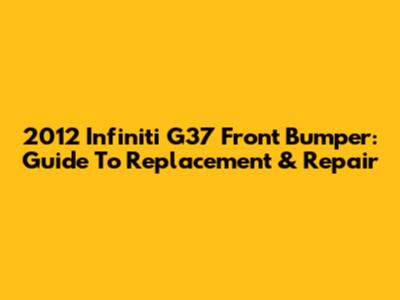 2012 Infiniti G37 Front Bumper: Guide To Replacement & Repair